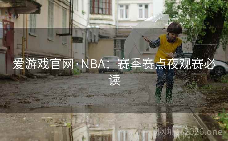 爱游戏官网·NBA:赛季赛点夜观赛必读 爱游戏官网·NBA:赛季赛点夜观赛必读