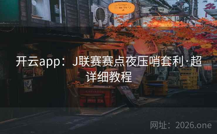 开云app:J联赛赛点夜压哨套利·超详细教程 开云app:J联赛赛点夜压哨套利·超详细教程