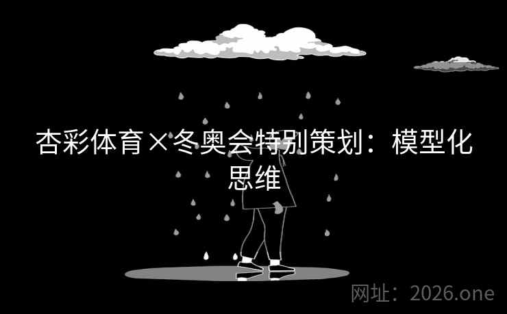 杏彩体育×冬奥会特别策划:模型化思维 杏彩体育×冬奥会特别策划:模型化思维