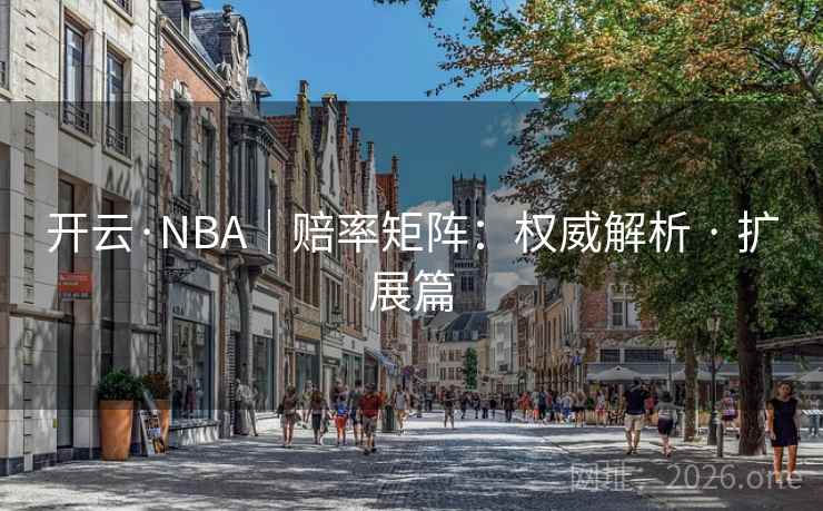 开云·NBA|赔率矩阵:权威解析 · 扩展篇 开云·NBA|赔率矩阵:权威解析 · 扩展篇