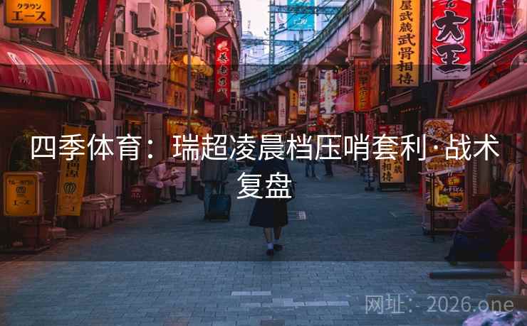 四季体育:瑞超凌晨档压哨套利·战术复盘 四季体育:瑞超凌晨档压哨套利·战术复盘