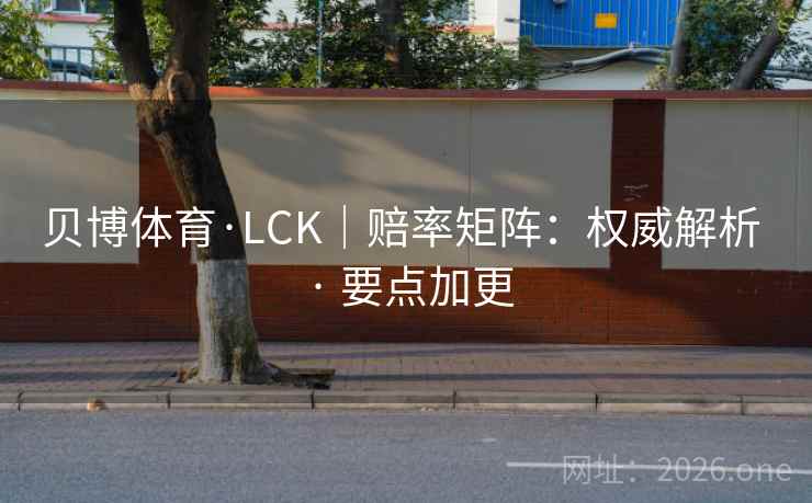 贝博体育·LCK|赔率矩阵:权威解析 · 要点加更 贝博体育·LCK|赔率矩阵:权威解析 · 要点加更