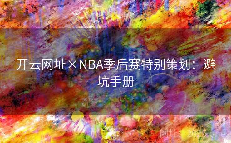 开云网址×NBA季后赛特别策划：避坑手册