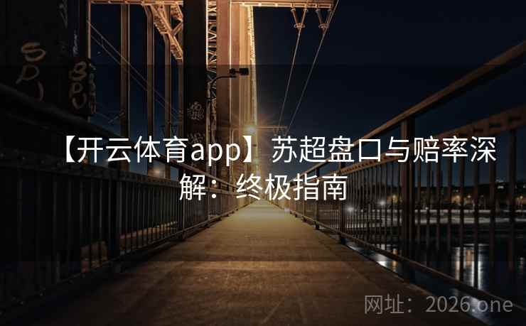 【开云体育app】苏超盘口与赔率深解：终极指南