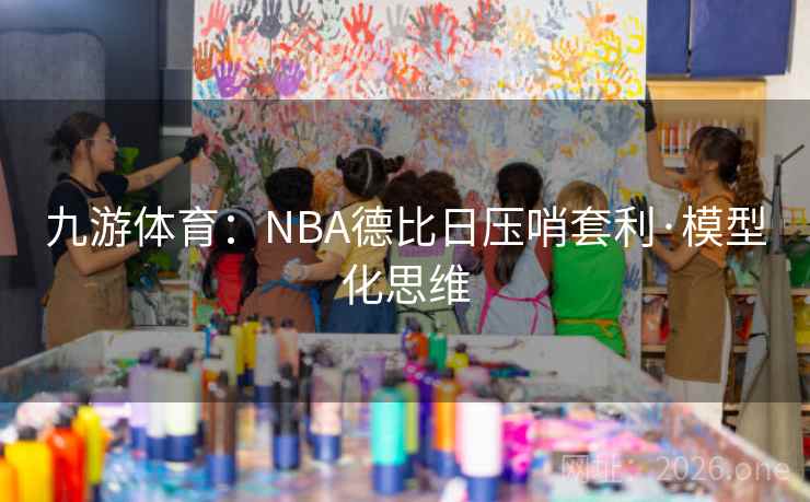 九游体育：NBA德比日压哨套利·模型化思维