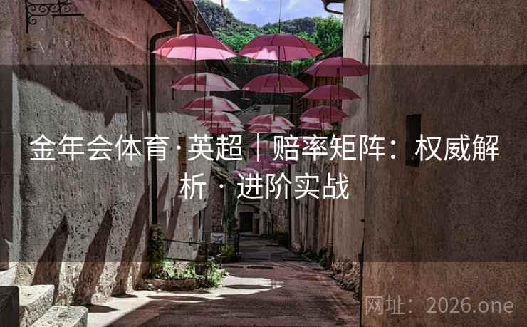 金年会体育·英超|赔率矩阵:权威解析 · 进阶实战 金年会体育·英超|赔率矩阵:权威解析 · 进阶实战