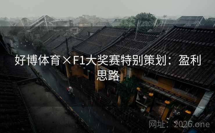 好博体育×F1大奖赛特别策划:盈利思路 好博体育×F1大奖赛特别策划:盈利思路