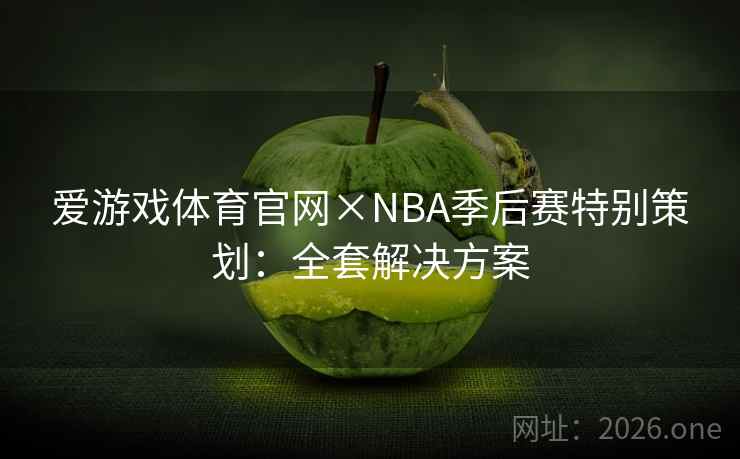 爱游戏体育官网×NBA季后赛特别策划:全套解决方案 爱游戏体育官网×NBA季后赛特别策划:全套解决方案