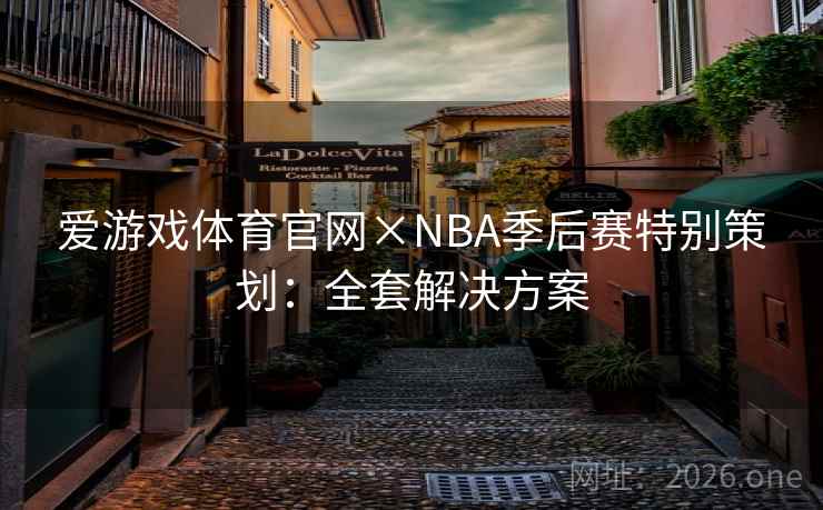 爱游戏体育官网×NBA季后赛特别策划:全套解决方案 爱游戏体育官网×NBA季后赛特别策划:全套解决方案