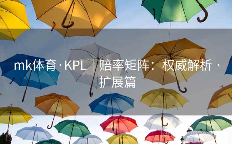 mk体育·KPL|赔率矩阵:权威解析 · 扩展篇 mk体育·KPL|赔率矩阵:权威解析 · 扩展篇
