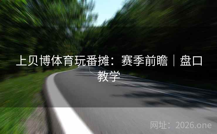 上贝博体育玩番摊：赛季前瞻｜盘口教学