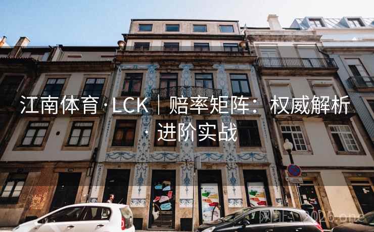 江南体育·LCK|赔率矩阵:权威解析 · 进阶实战 江南体育·LCK|赔率矩阵:权威解析 · 进阶实战