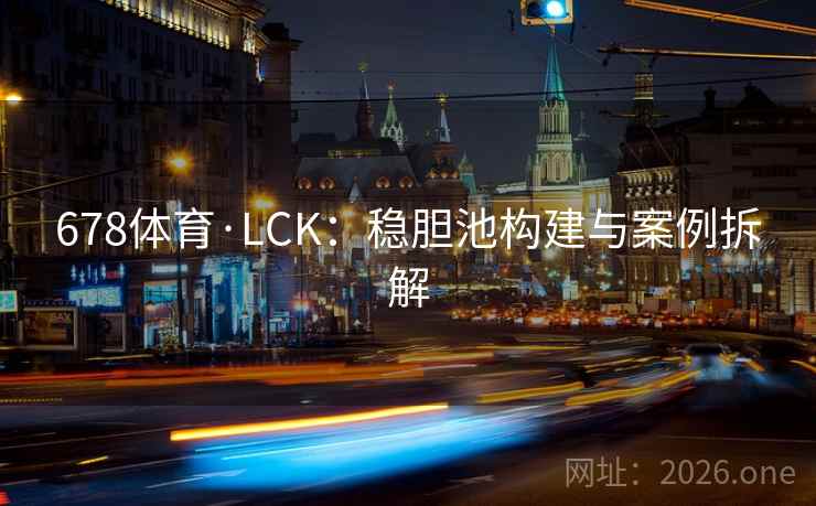 678体育·LCK：稳胆池构建与案例拆解