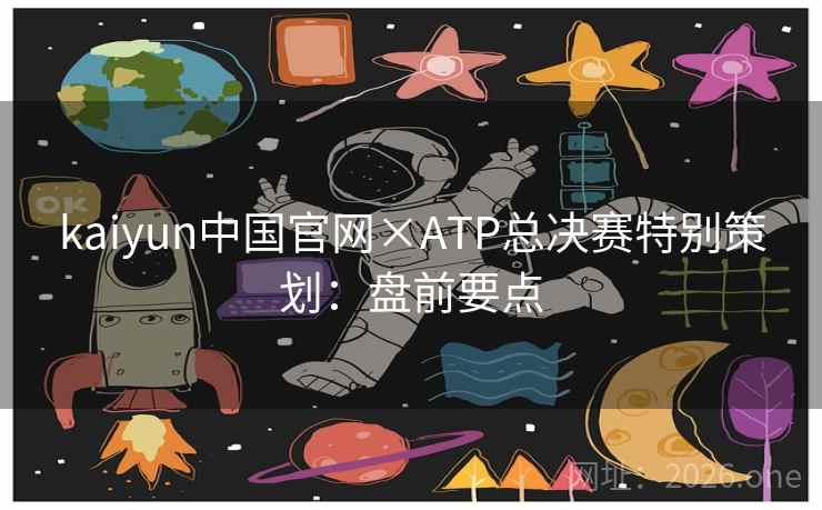 kaiyun中国官网×ATP总决赛特别策划:盘前要点 kaiyun中国官网×ATP总决赛特别策划:盘前要点