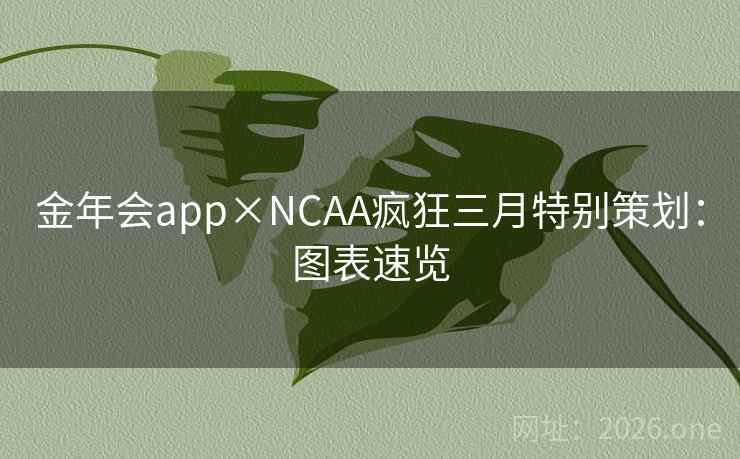 金年会app×NCAA疯狂三月特别策划:图表速览 金年会app×NCAA疯狂三月特别策划:图表速览