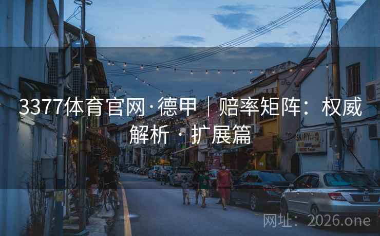 3377体育官网·德甲|赔率矩阵:权威解析 · 扩展篇 3377体育官网·德甲|赔率矩阵:权威解析 · 扩展篇