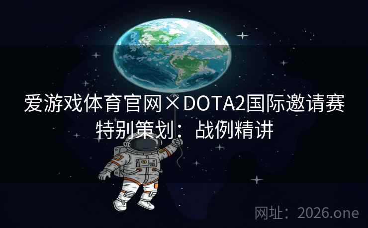 爱游戏体育官网×DOTA2国际邀请赛特别策划:战例精讲 爱游戏体育官网×DOTA2国际邀请赛特别策划:战例精讲