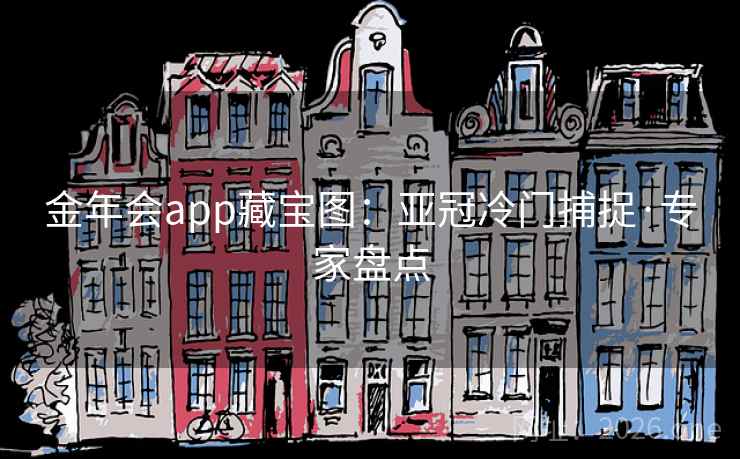 金年会app藏宝图:亚冠冷门捕捉·专家盘点 金年会app藏宝图:亚冠冷门捕捉·专家盘点