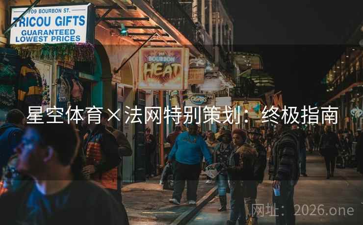 星空体育×法网特别策划:终极指南 星空体育×法网特别策划:终极指南