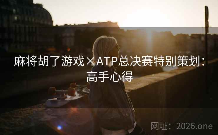 麻将胡了游戏×ATP总决赛特别策划：高手心得