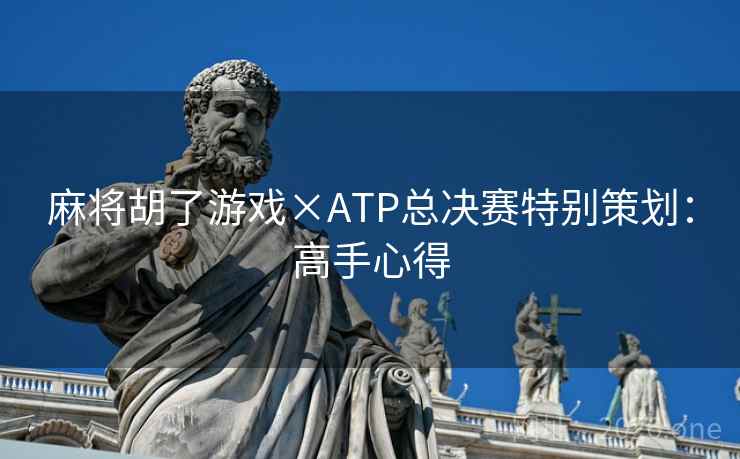 麻将胡了游戏×ATP总决赛特别策划：高手心得