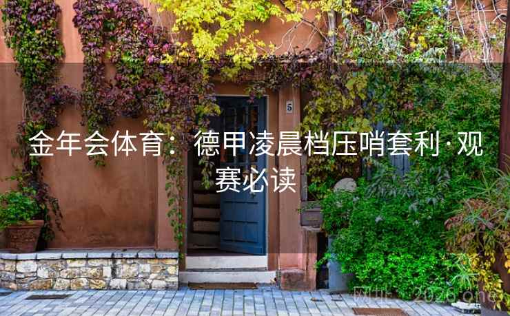 金年会体育:德甲凌晨档压哨套利·观赛必读 金年会体育:德甲凌晨档压哨套利·观赛必读