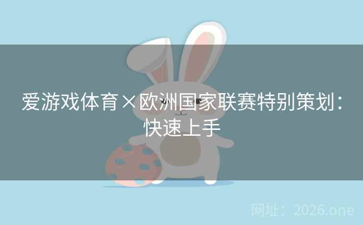 爱游戏体育×欧洲国家联赛特别策划:快速上手 爱游戏体育×欧洲国家联赛特别策划:快速上手