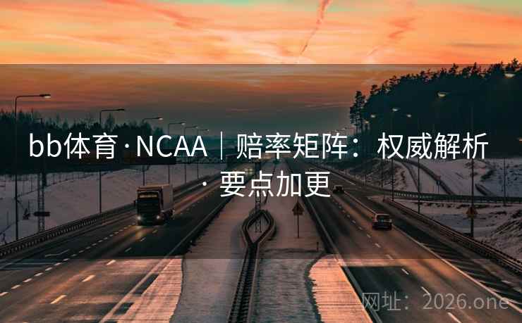 bb体育·NCAA|赔率矩阵:权威解析 · 要点加更 bb体育·NCAA|赔率矩阵:权威解析 · 要点加更