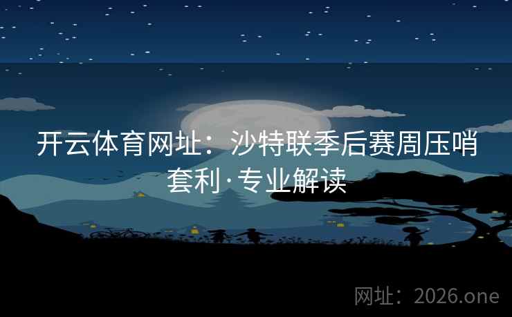 开云体育网址：沙特联季后赛周压哨套利·专业解读