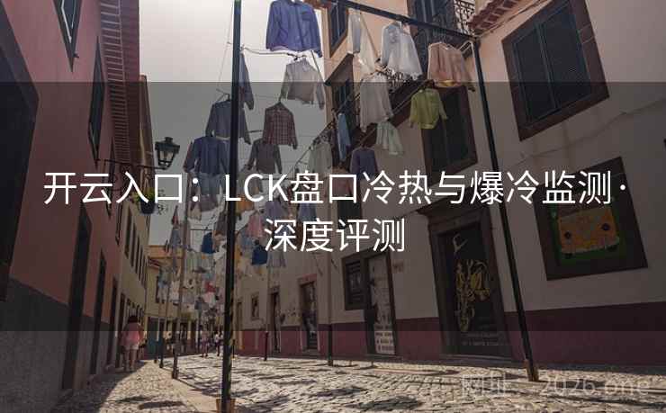 开云入口:LCK盘口冷热与爆冷监测·深度评测 开云入口:LCK盘口冷热与爆冷监测·深度评测