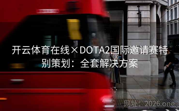 开云体育在线×DOTA2国际邀请赛特别策划:全套解决方案 开云体育在线×DOTA2国际邀请赛特别策划:全套解决方案