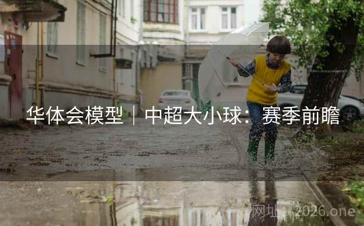 华体会模型|中超大小球:赛季前瞻 华体会模型|中超大小球:赛季前瞻
