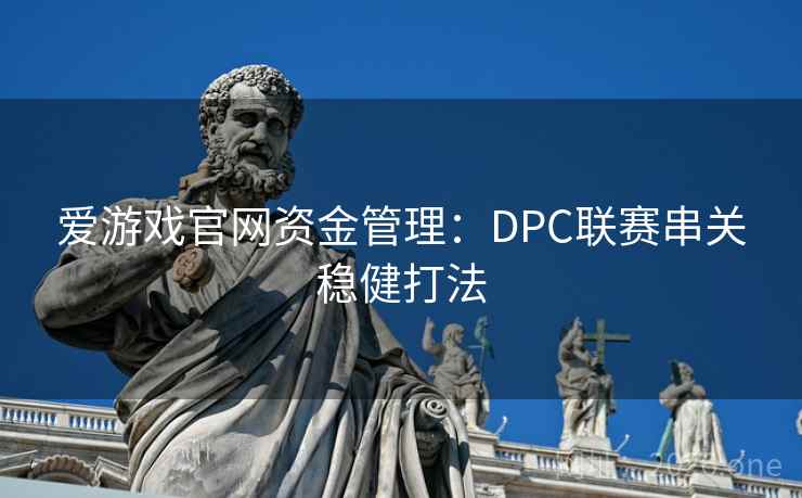爱游戏官网资金管理：DPC联赛串关稳健打法