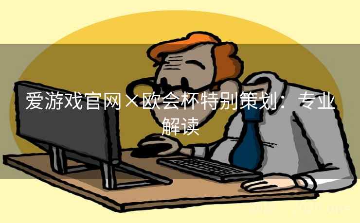 爱游戏官网×欧会杯特别策划：专业解读
