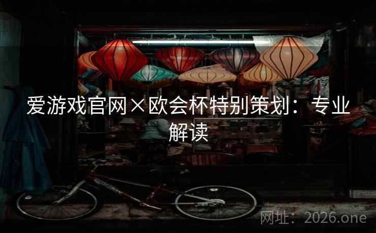 爱游戏官网×欧会杯特别策划：专业解读