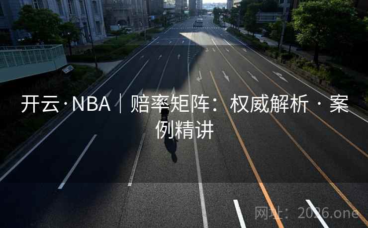 开云·NBA|赔率矩阵:权威解析 · 案例精讲 开云·NBA|赔率矩阵:权威解析 · 案例精讲