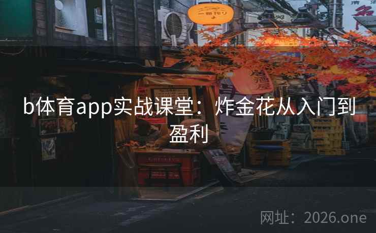 b体育app实战课堂：炸金花从入门到盈利