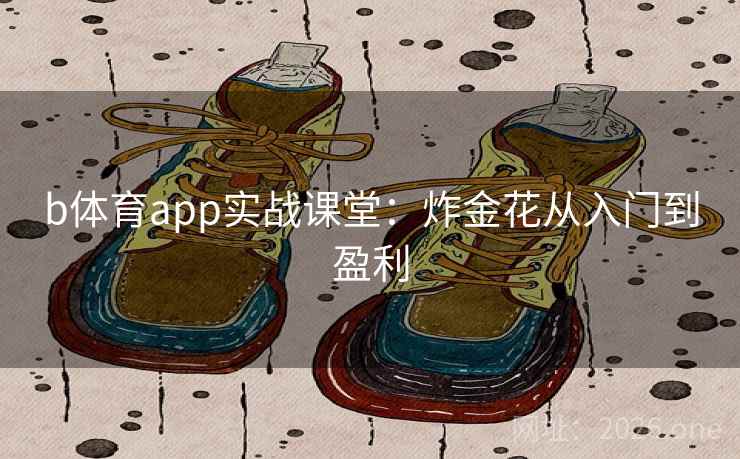 b体育app实战课堂：炸金花从入门到盈利